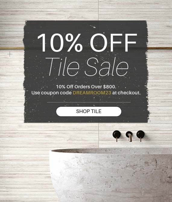 Tile Sale - 10% Off Orders Over $800! Use coupon code DREAMROOM23 at checkout. Shop Now!
